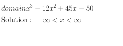 The domain of x^3-12x^2+45x-50 is -infinity <x<infinity